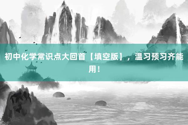 初中化学常识点大回首【填空版】，温习预习齐能用！