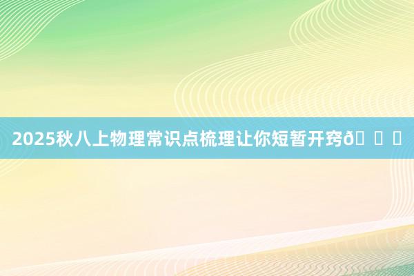2025秋八上物理常识点梳理让你短暂开窍📚