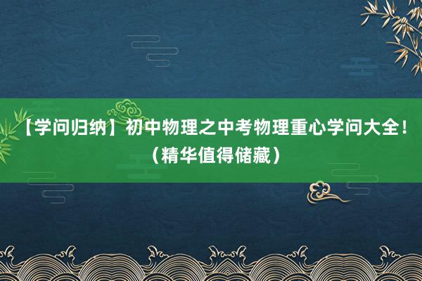 【学问归纳】初中物理之中考物理重心学问大全！（精华值得储藏）